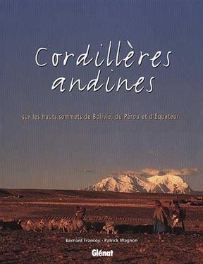 Cordill&egrave;res andines : sur les hauts sommets de Bolivie, du P&eacute;rou et d'Equateur - Patrick Wagnon, Bernard Francou