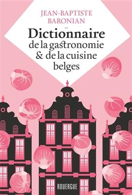 Dictionnaire de la gastronomie & de la cuisine belges - Jean Baptiste Baronian
