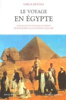 Le voyage en Egypte : anthologie de voyageurs europ&eacute;ens de Bonaparte &agrave; l'occupation anglaise - Sarga Moussa