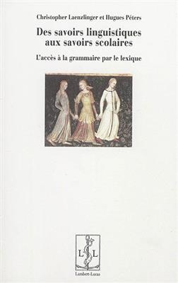 Des savoirs linguistiques aux savoirs scolaires : l'acc&egrave;s &agrave; la grammaire par le lexique - Christopher Laenzlinger, Hugues P&eacute;ters
