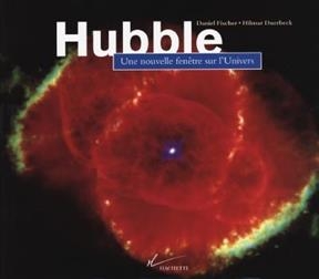 Hubble : une nouvelle fen&ecirc;tre sur l'Univers - Daniel Fischer, Hilmar Duerbeck