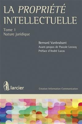 La propri&eacute;t&eacute; intellectuelle. Vol. 1. Nature juridique - Bernard Vanbrabant