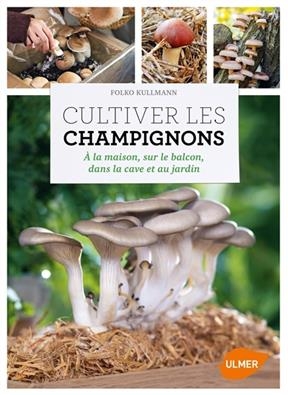 Cultiver les champignons : à la maison, sur le balcon, dans la cave et au jardin - Folko Kullmann