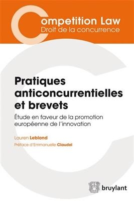 Pratiques anticoncurrentielles et brevets : &eacute;tude en faveur de la promotion europ&eacute;enne de l'innovation - Lauren Leblond