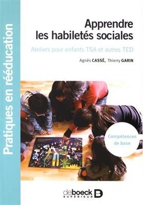 Apprendre les habilet&eacute;s sociales : ateliers pour enfants TSA et autres TED : comp&eacute;tences de base - Thierry Garin, Agn&egrave;s Cass&eacute;