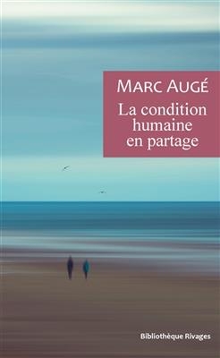 La condition humaine en partage : un vadémécum pour le temps présent - Marc Augé