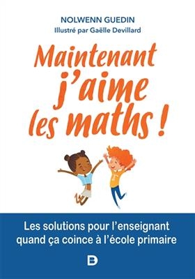 Maintenant j'aime les maths ! : les solutions pour l'enseignant quand &ccedil;a coince &agrave; l'&eacute;cole primaire - Nolwenn Guedin