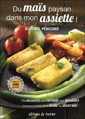 Du ma&iuml;s paysan dans mon assiette ! : (re)d&eacute;couvrez une c&eacute;r&eacute;ale aux qualit&eacute;s insoup&ccedil;onn&eacute;es dans toute sa diversit&eacute; ! -  AGROBIO PERIGORD