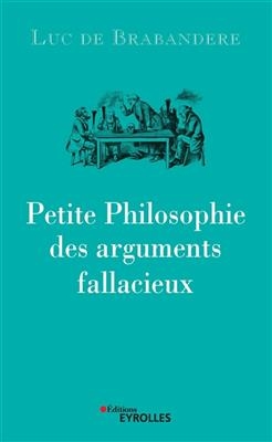 Petite philosophie des arguments fallacieux -  DE BRABANDERE LUC