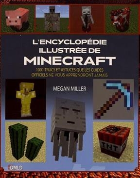 L'encyclop&eacute;die illustr&eacute;e de Minecraft : 1.001 trucs et astuces que les guides officiels ne vous apprendront jamais - Megan Miller