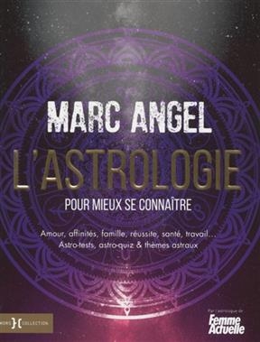 L'astrologie pour mieux se conna&icirc;tre : amour, affinit&eacute;s, famille, r&eacute;ussite, sant&eacute;, travail... astro-tests, astro-quiz... - Marc Angel