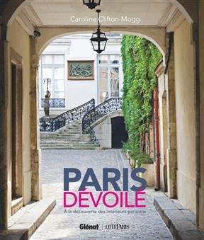 Paris d&eacute;voil&eacute; : &agrave; la d&eacute;couverte des int&eacute;rieurs parisiens - Caroline Clifton-Mogg