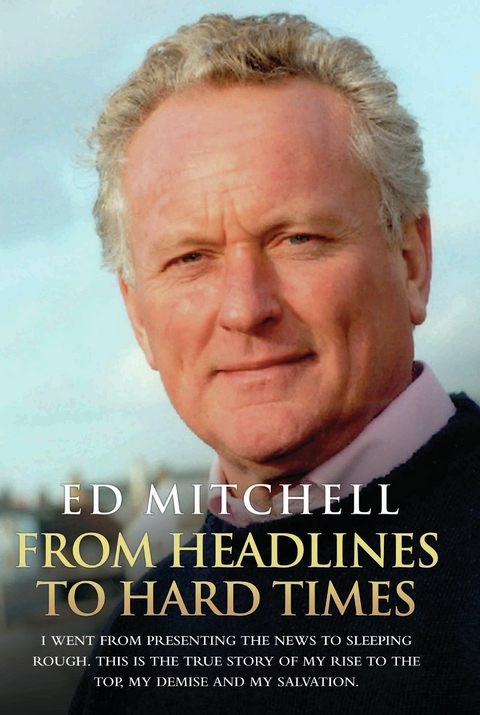 From Headlines to Hard Times - I Went From Presenting The News to Sleeping Rough. This is The True Story of My Rise to the Top, My Demise and My Salvation - Ed Mitchell