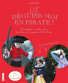 Déguise-moi en pirate ! : 24 modèles à coudre pour les filles et les garçons de 3 à 8 ans
