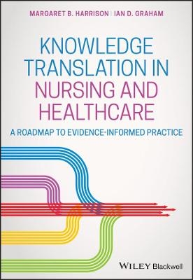 Knowledge Translation in Nursing and Healthcare - Margaret B. Harrison, Ian D. Graham