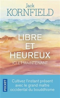 Libre et heureux ici et maintenant : cultivez l'instant pr&eacute;sent avec le grand ma&icirc;tre occidental du bouddhisme - Jack Kornfield