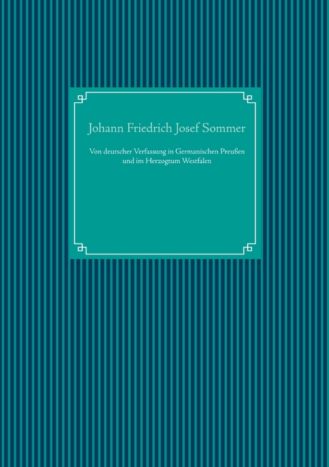 Von deutscher Verfassung in Germanischen Preu&szlig;en und im Herzogtum Westfalen - Johann Friedrich Josef Sommer