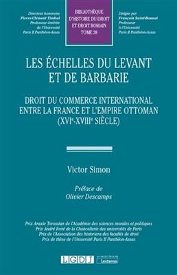 Les échelles du Levant et de Barbarie : droit du commerce international entre la France et l'Empire ottoman (XVIe-XVI...