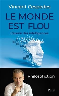 Le monde est flou : l'avenir des intelligences : philosofiction - Vincent Cespedes