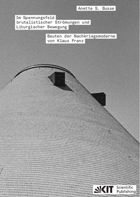 Im Spannungsfeld brutalistischer Str&ouml;mungen und Liturgischer Bewegung - Bauten der Nachkriegsmoderne von Klaus Franz - Anette S. Busse