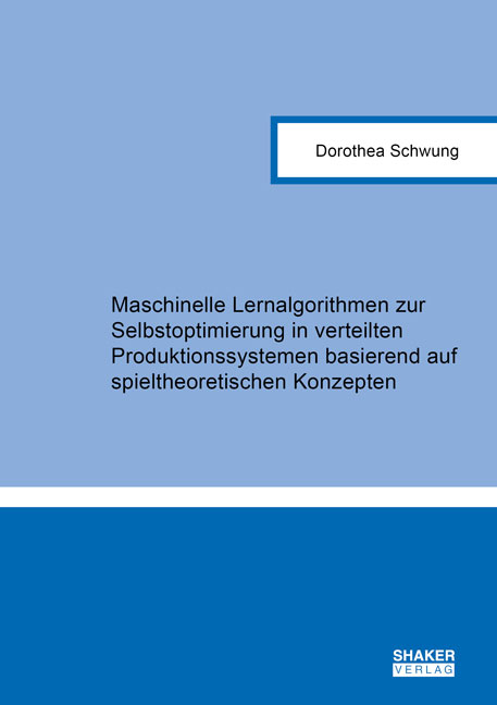 Maschinelle Lernalgorithmen zur Selbstoptimierung in verteilten Produktionssystemen basierend auf spieltheoretischen Konzepten - Dorothea Schwung