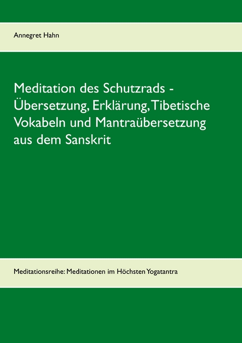 Meditation des Schutzrads - &Uuml;bersetzung, Erkl&auml;rung, Tibetische Vokabeln und Mantra&uuml;bersetzung aus dem Sanskrit - Annegret Hahn