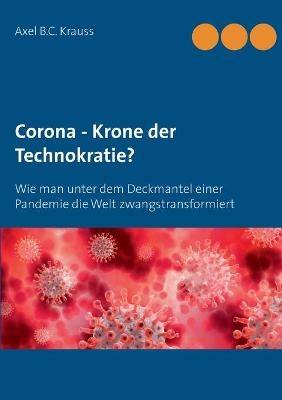 Corona - Krone der Technokratie? - Axel B.C. Krauss
