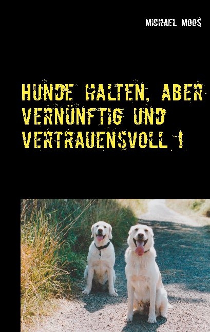 Hunde halten, aber vern&uuml;nftig und vertrauensvoll ! - Michael Moos