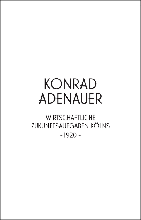 Konrad Adenauer. Wirtschaftliche Zukunftsaufgaben K&ouml;lns -1920- - 