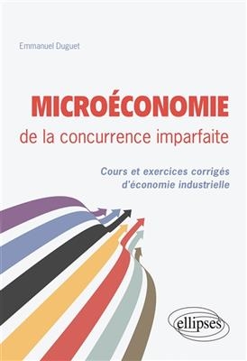 Micro&eacute;conomie de la concurrence imparfaite : cours et exercices corrig&eacute;s d'&eacute;conomie industrielle - Emmanuel Duguet