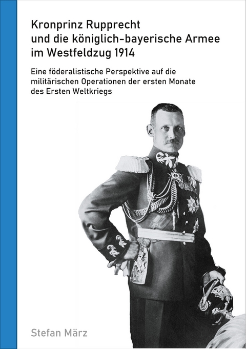 Kronprinz Rupprecht und die k&ouml;niglich-bayerische Armee im Westfeldzug 1914 - Stefan M&auml;rz