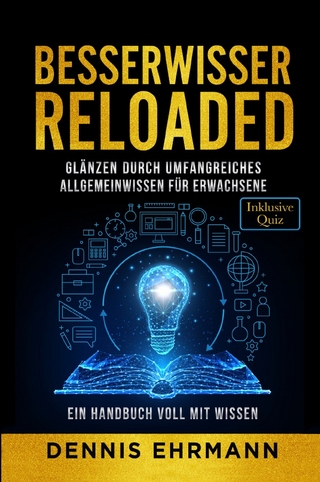 Besserwisser Reloaded - Glänzen durch umfangreiches Allgemeinwissen für Erwachsene - Ein Handbuch voll mit Wissen (Inklusive Quiz)