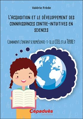 L'acquisition et le d&eacute;veloppement des connaissances contre-intuitives en sciences : comment l'enfant se repr&eacute;sente-t-... - Val&eacute;rie Fr&egrave;de