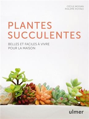 Plantes succulentes : belles et faciles à vivre pour la maison - Cécile Moisan, Philippe Potino