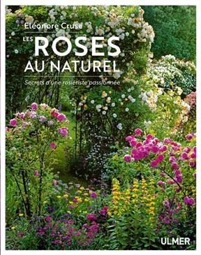 Les roses au naturel : secrets d'une rosi&eacute;riste passionn&eacute;e - El&eacute;onore Cruse