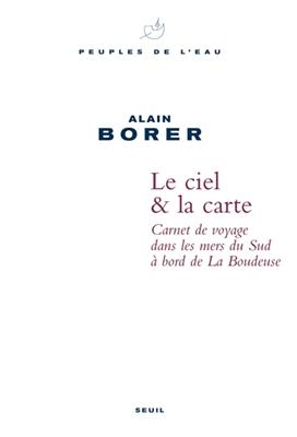 Le ciel & la carte : carnet de voyage dans les mers du Sud &agrave; bord de La Boudeuse - Alain Borer