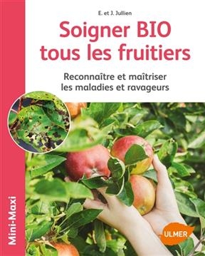 Soigner bio tous les fruitiers : reconna&icirc;tre et ma&icirc;triser les maladies et ravageurs - J&eacute;r&ocirc;me (1967-....) Jullien, Elisabeth (1967-....) Jullien