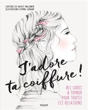 J'adore ta coiffure ! : des looks &agrave; tomber pour toutes les occasions - Hayley Mallinder