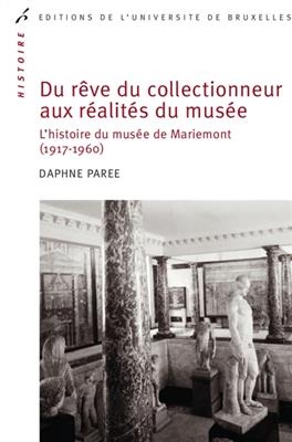 Du r&ecirc;ve du collectionneur aux r&eacute;alit&eacute;s du mus&eacute;e : l'histoire du mus&eacute;e de Mariemont : 1917-1960 - Daphn&eacute; Par&eacute;e