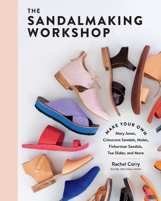 Sandalmaking Workshop: Make Your Own Mary Janes, Crisscross Sandals, Mules, Fisherman Sandals, Toe Slides and More