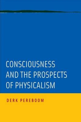 Consciousness and the Prospects of Physicalism -  Derk Pereboom