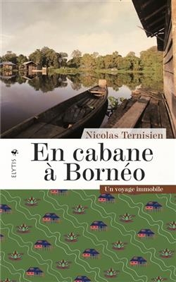 En cabane &agrave; Born&eacute;o : un voyage immobile - Nicolas (1981-....) Ternisien