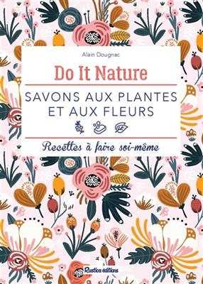 Savons aux plantes et aux fleurs : recettes à faire soi-même