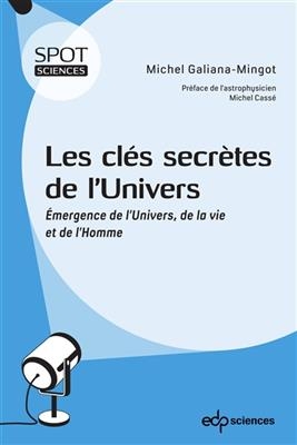 Les cl&eacute;s secr&egrave;tes de l'Univers : &eacute;mergence de l'Univers, de la vie et de l'homme - MICHEL GALIANA-MINGOT