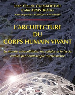 L'architecture du corps humain vivant : le monde extracellulaire, les cellules et le fascia r&eacute;v&eacute;l&eacute;s par l'endoscopie ... - Jean-Claude Guimberteau, Colin Armstrong