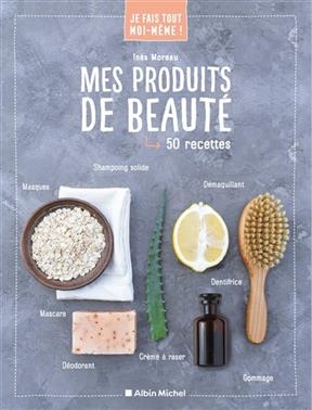 Mes produits de beaut&eacute; : 50 recettes - In&egrave;s Moreau