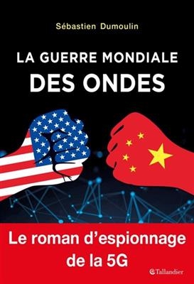 La guerre mondiale des ondes : le roman d'espionnage de la 5G - S&eacute;bastien Dumoulin