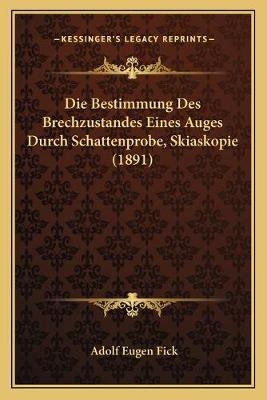 Die Bestimmung Des Brechzustandes Eines Auges Durch Schattenprobe, Skiaskopie (1891) - Adolf Eugen Fick