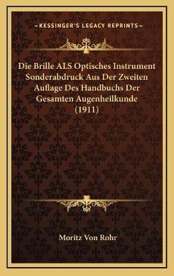 Die Brille ALS Optisches Instrument Sonderabdruck Aus Der Zweiten Auflage Des Handbuchs Der Gesamten Augenheilkunde (1911)