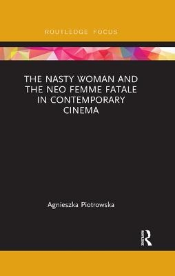 The Nasty Woman and The Neo Femme Fatale in Contemporary Cinema - Agnieszka Piotrowska